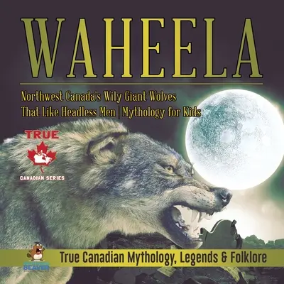 Waheela - Zákerní obrovskí vlci zo severozápadnej Kanady, ktorí majú radi bezhlavých ľudí Mytológia pre deti Pravdivá kanadská mytológia, legendy a folklór - Waheela - Northwest Canada's Wily Giant Wolves That Like Headless Men Mythology for Kids True Canadian Mythology, Legends & Folklore