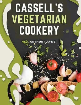Cassellova vegetariánska kuchyňa: Príručka lacnej a zdravej stravy - Cassell's Vegetarian Cookery: A Manual Of Cheap And Wholesome Diet