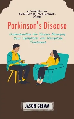 Parkinsonova choroba: Ako liečiť Parkinsonovu chorobu (Pochopenie choroby Zvládanie príznakov a orientácia v chorobe) - Parkinson's Disease: A Comprehensive Guide How to Treat Parkinson Disease (Understanding the Disease Managing Your Symptoms and Navigating