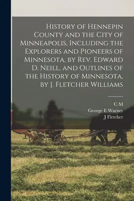 Dejiny okresu Hennepin a mesta Minneapolis, vrátane objaviteľov a priekopníkov Minnesoty od pátra Edwarda D. Neilla a náčrtov dejín Minnesoty - History of Hennepin County and the City of Minneapolis, Including the Explorers and Pioneers of Minnesota, by Rev. Edward D. Neill, and Outlines of th