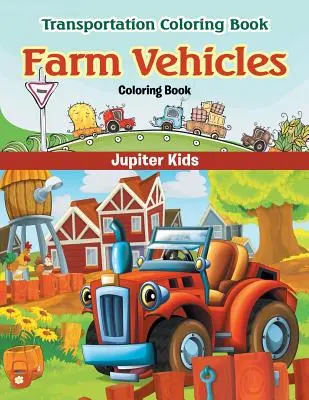 Kniha na vyfarbovanie poľnohospodárskych vozidiel: Omaľovánky o dopravných prostriedkoch (Dopravné prostriedky) - Farm Vehicles Coloring Book: Transportation Coloring Book