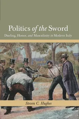 Politika meča: Súboje, česť a mužnosť v modernom Taliansku - Politics of the Sword: Dueling, Honor, and Masculinity in Modern Italy