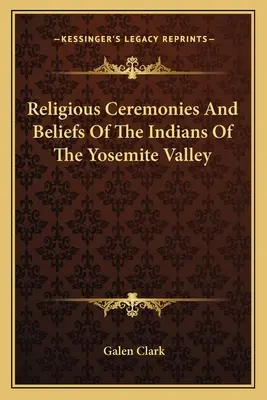 Náboženské obrady a viera Indiánov z Yosemitského údolia - Religious Ceremonies And Beliefs Of The Indians Of The Yosemite Valley