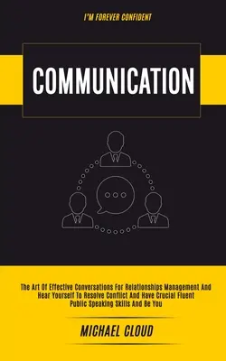 Komunikácia: Umění účinných rozhovorov pre riadenie vzťahov a počúvanie seba samého, aby ste vyriešili konflikt a mali rozhodujúce - Communication: The Art of Effective Conversations For Relationships Management And Hear Yourself To Resolve Conflict And Have Crucial