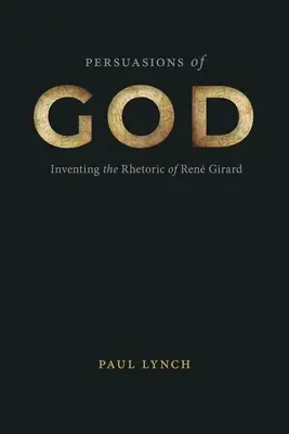 Presviedčanie o Bohu: Inventing the Rhetoric of Ren Girard (Vymýšľanie rétoriky Rena Girarda) - publikácia - Persuasions of God: Inventing the Rhetoric of Ren Girard