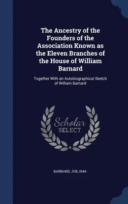 Rodokmeň zakladateľov združenia známeho ako jedenásť vetiev rodu Williama Barnarda: spolu s autobiografickým náčrtom - The Ancestry of the Founders of the Association Known as the Eleven Branches of the House of William Barnard: Together With an Autobiographical Sketch
