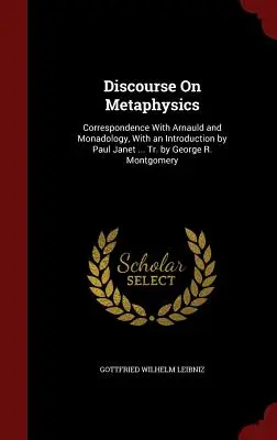 Rozprava o metafyzike: Vydanie knihy: Rozprava o metafyzike: Korešpondencia s Arnauldom a monadológia, s úvodom Paula Janeta... Tr. by George R. Montgomery - Discourse On Metaphysics: Correspondence With Arnauld and Monadology, With an Introduction by Paul Janet ... Tr. by George R. Montgomery