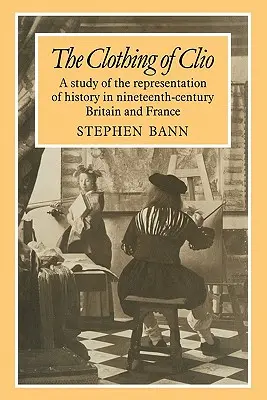 The Clothing of Clio: Štúdia o reprezentácii histórie v Británii a Francúzsku v deväťdesiatom storočí - The Clothing of Clio: A Study of the Representation of History in Ninetennth-Century Britain and France