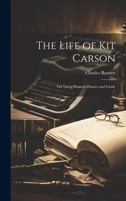 Život Kita Carsona: Život Carsa Carsa: Veľký westernový lovec a sprievodca - The Life of Kit Carson: The Great Western Hunter and Guide