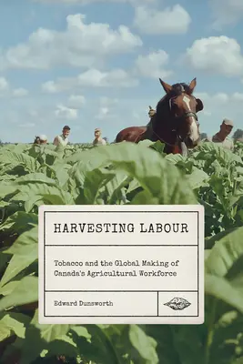 Žatva práce: Tabak a globálne vytváranie pracovnej sily v kanadskom poľnohospodárstve - Harvesting Labour: Tobacco and the Global Making of Canada's Agricultural Workforce