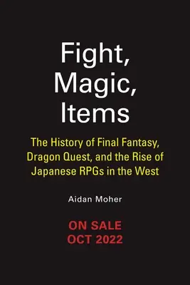 Boj, mágia, predmety: a vzostup japonských RPG na Západe: História Final Fantasy, Dragon Questu - Fight, Magic, Items: The History of Final Fantasy, Dragon Quest, and the Rise of Japanese Rpgs in the West