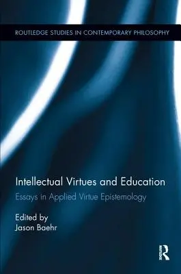 Intelektuálne cnosti a vzdelanie: Eseje z aplikovanej epistemológie cností (Essays in Applied Virtue Epistemology) - Intellectual Virtues and Education: Essays in Applied Virtue Epistemology