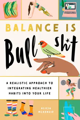Rovnováha je blbosť: Realistický prístup k integrácii zdravších návykov do vášho života - Balance Is Bullshit: A Realistic Approach to Integrating Healthier Habits Into Your Life