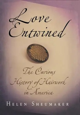 Prepletená láska: Zvedavé dejiny vlasovej techniky v Amerike - Love Entwined: The Curious History of Hairwork in America