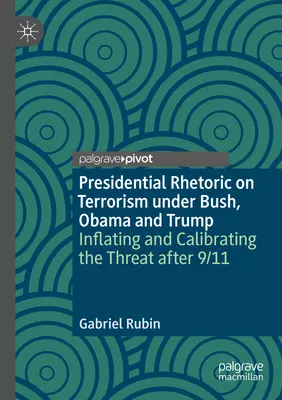 Prezidentská rétorika o terorizme za Busha, Obamu a Trumpa: Nafukovanie a kalibrácia hrozby po 11. septembri - Presidential Rhetoric on Terrorism Under Bush, Obama and Trump: Inflating and Calibrating the Threat After 9/11