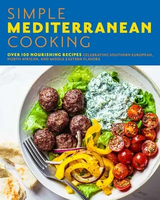 Jednoduché stredomorské varenie: Viac ako 100 výživných receptov oslavujúcich juhoeurópske, severoafrické a blízkovýchodné chute - Simple Mediterranean Cooking: Over 100 Nourishing Recipes Celebrating Southern European, North African, and Middle Eastern Flavors