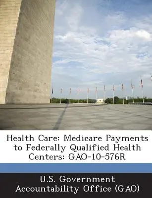 Zdravotná starostlivosť: Medicare Payments to Federally Qualified Health Centers (Platby federálne kvalifikovaných zdravotníckych centier v rámci systému Medicare): Gao-10-576r - Health Care: Medicare Payments to Federally Qualified Health Centers: Gao-10-576r