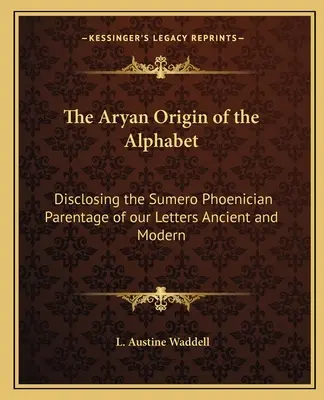 Árijský pôvod abecedy: Odhalenie sumero-fénického pôvodu našich písmen v staroveku a súčasnosti - The Aryan Origin of the Alphabet: Disclosing the Sumero Phoenician Parentage of our Letters Ancient and Modern