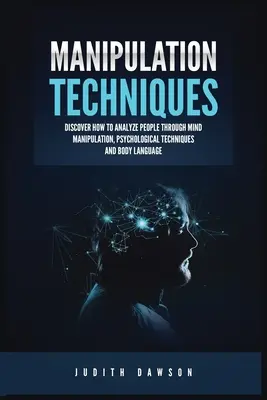 Techniky manipulácie: Ako analyzovať ľudí pomocou manipulácie mysle, psychologických techník a reči tela - Manipulation Techniques: Discover How to Analyze People Through Mind Manipulation, Psychological Techniques and Body Language