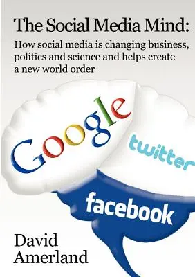 The Social Media Mind: How Social Media Is Changing Business, Politics and Science and Helps Create a New World Order (Myseľ sociálnych médií: Ako sociálne médiá menia obchod, politiku a vedu a pomáhajú vytvárať nový svetový poriadok). - The Social Media Mind: How Social Media Is Changing Business, Politics and Science and Helps Create a New World Order.
