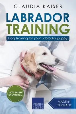 Výcvik labradora: Výcvik psa pre vaše šteňa labradora - Labrador Training: Dog Training for Your Labrador Puppy