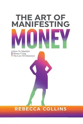 Umenie manifestovať peniaze: Ako manifestovať peniaze pomocou zákona príťažlivosti - The Art Of Manifesting Money: How To Manifest Money Using The Law Of Attraction