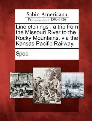 Čiarkové rytiny: Výlet od rieky Missouri po Skalnaté hory po Kansaskej pacifickej železnici. - Line Etchings: A Trip from the Missouri River to the Rocky Mountains, Via the Kansas Pacific Railway.