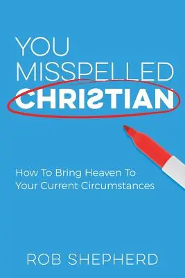 Chybne si napísal kresťan: Ako vniesť nebo do svojich súčasných pomerov - You Misspelled Christian: How To Bring Heaven To Your Current Circumstances