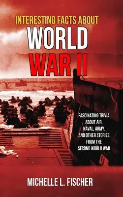 Zaujímavosti o 2. svetovej vojne: Fascinujúce zaujímavosti o letectve, námorníctve, armáde a náhodné príbehy z druhej svetovej vojny - Interesting Facts About World War 2: Fascinating Trivia About Air, Naval, Army And Random Stories From The Second World War