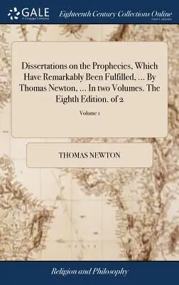 Dissertations on the Prophecasts, Which Have Remarkable Be Fulfilled, ... Thomas Newton, ... V dvoch zväzkoch. Ôsme vydanie. z 2; zväzok 1 - Dissertations on the Prophecies, Which Have Remarkably Been Fulfilled, ... By Thomas Newton, ... In two Volumes. The Eighth Edition. of 2; Volume 1