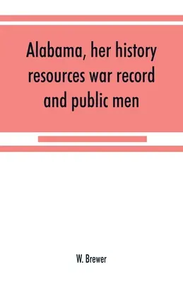 Alabama, jej dejiny, zdroje, vojnové záznamy a verejní činitelia: od roku 1540 do roku 1872 - Alabama, her history, resources, war record, and public men: from 1540 to 1872