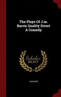 Hry J. m. Barrieho Kvalitná ulica Komédia - The Plays Of J.m. Barrie Quality Street A Comedy