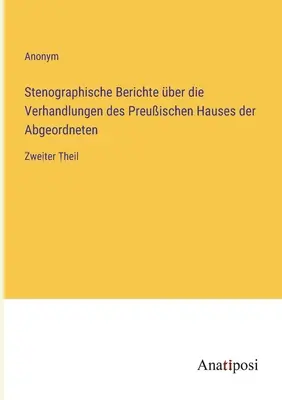 Stenografické správy o rokovaniach pruskej poslaneckej snemovne: Druhý diel - Stenographische Berichte ber die Verhandlungen des Preuischen Hauses der Abgeordneten: Zweiter Theil