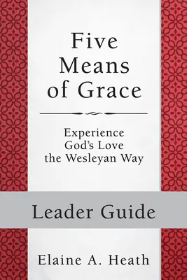 Päť prostriedkov milosti: Príručka pre vedúcich: Sprievodca: Zakúšať Božiu lásku Wesleyho spôsobom - Five Means of Grace: Leader Guide: Experience God's Love the Wesleyan Way