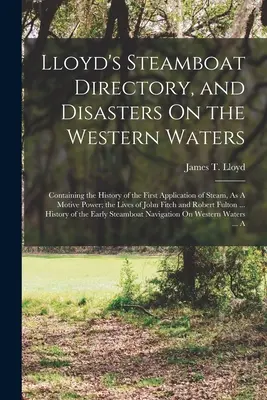 Lloydov adresár parníkov a katastrofy na západných vodách: Obsahujúci históriu prvého použitia pary ako hnacej sily; život - Lloyd's Steamboat Directory, and Disasters On the Western Waters: Containing the History of the First Application of Steam, As A Motive Power; the Liv