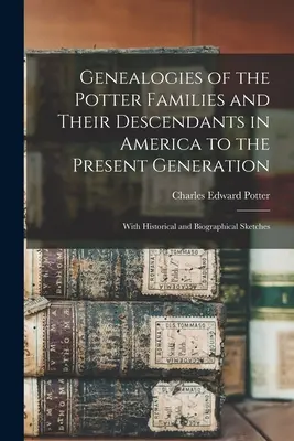Genealógie rodov Potterovcov a ich potomkov v Amerike až po súčasnú generáciu: S historickými a životopisnými náčrtmi - Genealogies of the Potter Families and Their Descendants in America to the Present Generation: With Historical and Biographical Sketches