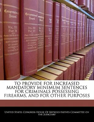 Ustanoviť zvýšenie povinných minimálnych trestov pre zločincov, ktorí vlastnia strelné zbrane, a na iné účely - To Provide for Increased Mandatory Minimum Sentences for Criminals Possessing Firearms, and for Other Purposes