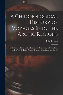 Chronologické dejiny ciest do arktických oblastí: Podniknuté najmä s cieľom objaviť severovýchodnú, severozápadnú alebo polárnu cestu - A Chronological History of Voyages Into the Arctic Regions: Undertaken Chiefly for the Purpose of Discovering a North-East, North-West, Or Polar Passa
