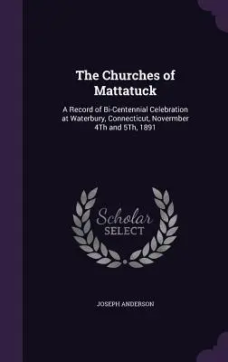 Kostoly v Mattatucku: A Record of Bi-Centennial Celebration at Waterbury, Connecticut, Novermber 4Th and 5Th, 1891 - The Churches of Mattatuck: A Record of Bi-Centennial Celebration at Waterbury, Connecticut, Novermber 4Th and 5Th, 1891