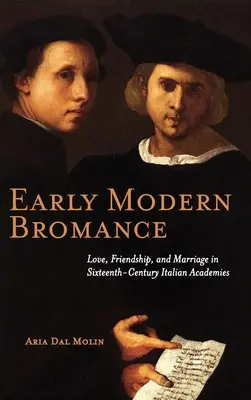 Ranonovoveká bromancia: Láska, priateľstvo a manželstvo v talianskych akadémiách šestnásteho storočia - Early Modern Bromance: Love, Friendship, and Marriage in Sixteenth-Century Italian Academies