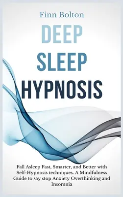 Hypnóza hlbokého spánku: Zistite, ako rýchlo, inteligentnejšie a lepšie zaspávať pomocou techník samohypnózy. Sprievodca všímavosťou, ako povedať Stop úzkosti, nadmernému premýšľaniu - Deep Sleep Hypnosis: Fall Asleep Fast, Smarter And Better With Self-Hypnosis Techniques. A Mindfulness Guide To Say Stop Anxiety, Overthink