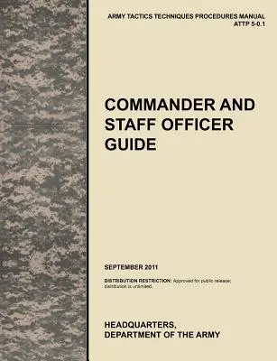 Príručka pre veliteľov a štábnych dôstojníkov: Oficiálna príručka U.S. Army Tactics, Techniques, and Procedures Manual Attp 5-0.1, september 2011 - Commander and Staff Officer Guide: The Official U.S. Army Tactics, Techniques, and Procedures Manual Attp 5-0.1, September 2011