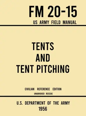 Stany a stavanie stanov - FM 20-15 US Army Field Manual (1956 Civilian Reference Edition): Neskrátený sprievodca pre individuálne a veľké vojenské stanové tábory (originál: Unabridged Guidebook to Individual and Large Military-Style) - Tents and Tent Pitching - FM 20-15 US Army Field Manual (1956 Civilian Reference Edition): Unabridged Guidebook to Individual and Large Military-Style