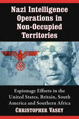 Nacistické spravodajské operácie na neokupovaných územiach: Špionážne snahy v Spojených štátoch, Veľkej Británii, Južnej Amerike a južnej Afrike - Nazi Intelligence Operations in Non-Occupied Territories: Espionage Efforts in the United States, Britain, South America and Southern Africa