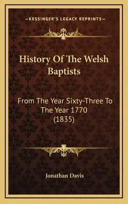 Dejiny waleských baptistov: Od roku šesťdesiattri do roku 1770 (1835) - History Of The Welsh Baptists: From The Year Sixty-Three To The Year 1770 (1835)