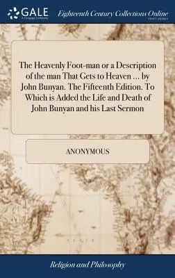 Nebeský pešiak alebo opis človeka, ktorý sa dostane do neba ... od Johna Bunyana. Pätnáste vydanie. Ku ktorému je pridaný Život a smrť - The Heavenly Foot-man or a Description of the man That Gets to Heaven ... by John Bunyan. The Fifteenth Edition. To Which is Added the Life and Death