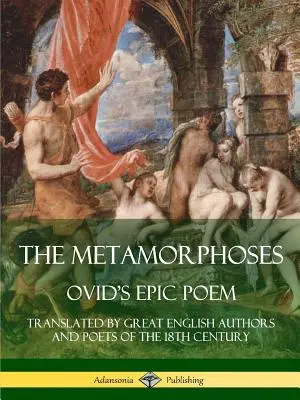 Metamorfózy: Ovidiova epická báseň v preklade veľkých anglických autorov a básnikov 18. storočia - The Metamorphoses: Ovid's Epic Poem, Translated by Great English Authors and Poets of the 18th Century