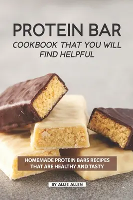 Kuchárska kniha proteínových tyčiniek, ktorá vám bude nápomocná: Domáce recepty na proteínové tyčinky, ktoré sú zdravé a chutné - Protein Bar Cookbook That You Will Find Helpful: Homemade Protein Bars Recipes That Are Healthy and Tasty