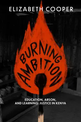 Horiace ambície: Vzdelávanie, podpaľačstvo a učenie sa spravodlivosti v Keni - Burning Ambition: Education, Arson, and Learning Justice in Kenya