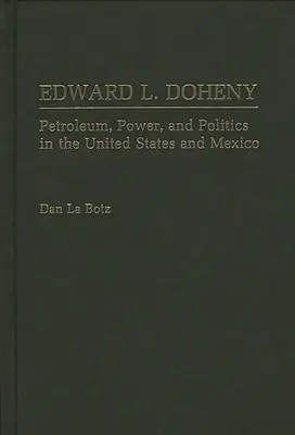 Edward L. Doheny: Deny: Petroleum, Power, and Politics in the United States and Mexico (Ropa, moc a politika v Spojených štátoch a Mexiku) - Edward L. Doheny: Petroleum, Power, and Politics in the United States and Mexico